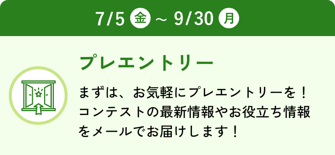 プレエントリー：まずはお気軽にプレエントリーを！コンテストの最新情報やお役立ち情報をメールでお届けします！