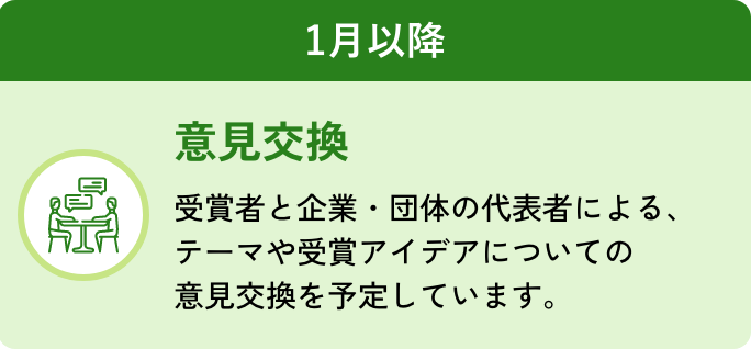 意見交換：受賞者と企業・団体の代表者による、テーマや受賞アイデアについての意見交換を予定しています。